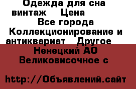 Одежда для сна (винтаж) › Цена ­ 1 200 - Все города Коллекционирование и антиквариат » Другое   . Ненецкий АО,Великовисочное с.